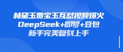 持续爆火的林黛玉贾宝玉互怼视频，比爽文还好看，利用DeepSeek+即梦+豆包就可以完美复刻-小飞项目网
