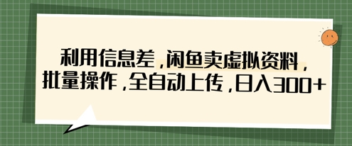 利用信息差，闲鱼卖虚拟资料，批量操作，全自动上传，日入3张-小飞项目网