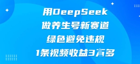 用DeepSeek做养生号新赛道，绿色避免违规，1条视频收益3W多-小飞项目网
