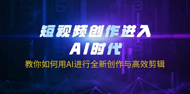 （14145期）短视频创作进入AI时代，教你如何用AI进行全新创作与高效剪辑-小飞项目网