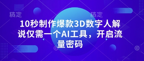 10秒制作爆款3D数字人解说仅需一个AI工具，开启流量密码-小飞项目网