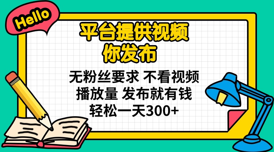 （14171期）平台提供视频 你发布 无粉丝要求 不看视频播放量 发布就有钱 轻松一天300+-小飞项目网