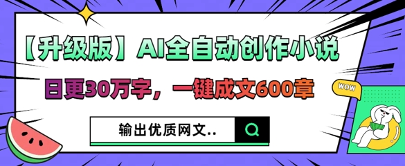 【升级版】AI全自动创作小说，日更30万字，一键成文600章-小飞项目网