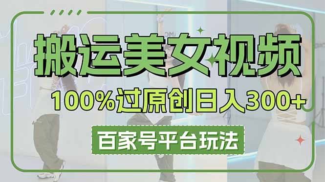 （14207期）搬运美女视频100%过原创大揭秘，百家号平台玩法，轻松日入3000+（可矩阵）-小飞项目网