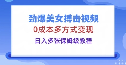 劲爆美女搏击视频，0成本多方式变现，日入多张保姆级教程-小飞项目网