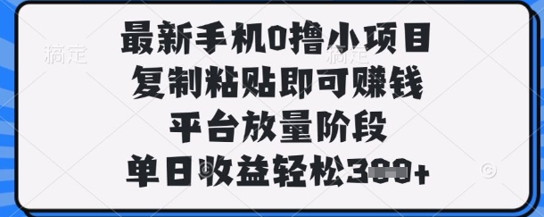 最新手机0撸小项目，复制粘贴即可挣钱，平台放量阶段，单日收益轻松3张+【揭秘】-小飞项目网