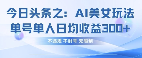今日头条之AI美女玩法单号单人日均收益3张+，不违规 不封号 无限制-小飞项目网