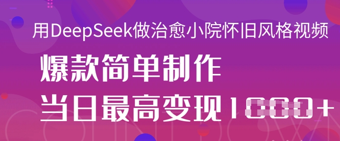 用DeepSeek做治愈小院怀旧风格视频，爆款轻松制作，当日最高变现1k-小飞项目网