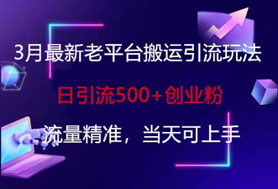 3月最新老平台搬运引流玩法，日引流500+创业粉，流量精准，当天可上手-小飞项目网