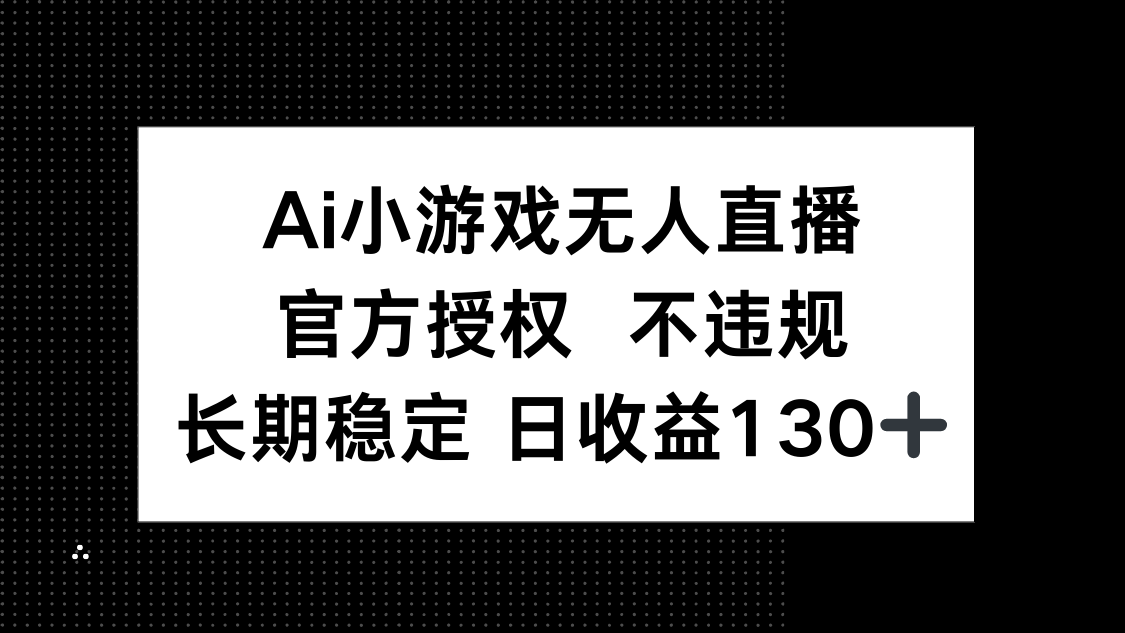 （14260期）AI小游戏无人直播，官方授权 不违规，单日平均收益130+-小飞项目网