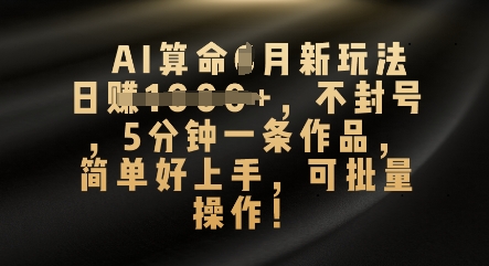 AI算命4月新玩法，日入数张，不封号，5分钟一条作品，简单好上手，可批量操作-小飞项目网