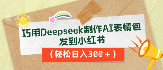巧用Deepseek制作AI表情包，发到小红书，轻松日入3张-小飞项目网