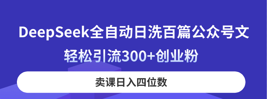 （14326期）DeepSeek全自动日洗百篇公众号文，轻松引流300+创业粉，卖课日入四位数！-小飞项目网