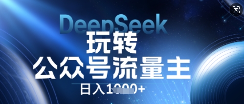 DeepSeek玩转公众号流量主，日入数张，每天几分钟，操作简单零门槛-小飞项目网