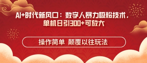 AI+时代新风口：数字人暴力吸粉技术，单机日引3张+可放大-小飞项目网