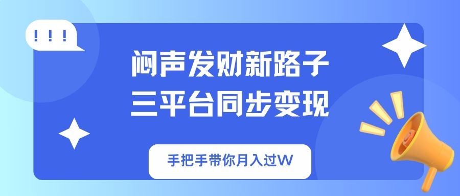 （14182期）闷声发财新路子！三平台同步变现，手把手带你月入过W-小飞项目网
