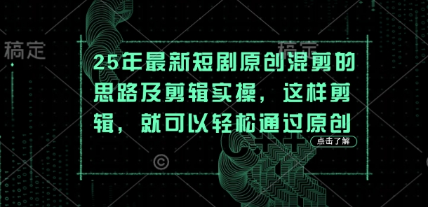 25年最新短剧原创混剪的思路及剪辑实操，这样剪辑，就可以轻松通过原创-小飞项目网