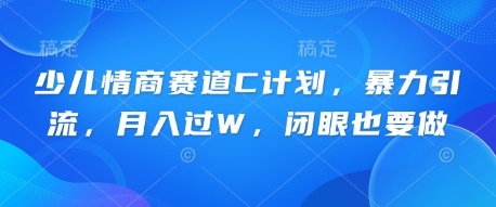 少儿情商赛道C计划，暴力引流，月入过W，闭眼也要做-小飞项目网