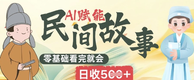 AI赋能民间故事赛道零基础看完就会上手简单日收5张-小飞项目网