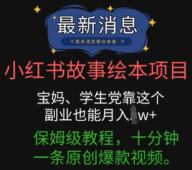 小红书故事绘本项目，宝妈、学生党靠这个副业也能月入过w+保姆级教程，十分钟一条原创爆款视频-小飞项目网