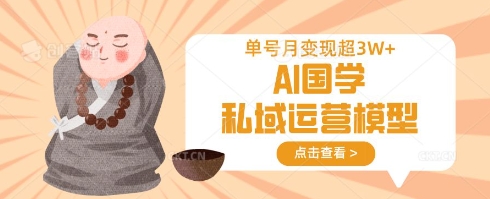 AI国学私域运营模型，单号月变现过W-小飞项目网