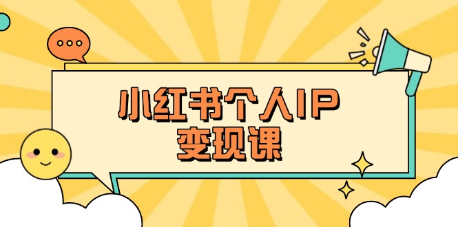 （14172期）小红书个人变现课：精准人设定位+爆款选题拆解，教你打造百万流量账号秘籍-小飞项目网