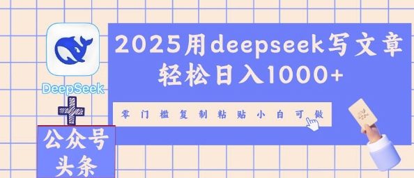 2025用deepseek写文章轻松日入多张，零门槛复制粘贴小白可做-小飞项目网