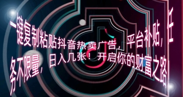 一键复制粘贴抖音热卖广告，平台补贴，任务不限量，日入几张，开启你的财富之路!-小飞项目网